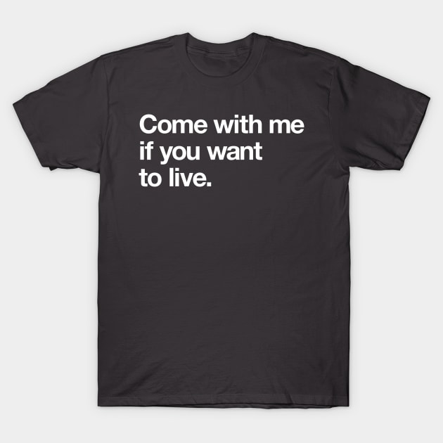 Come with me if you want to live T-Shirt by Popvetica